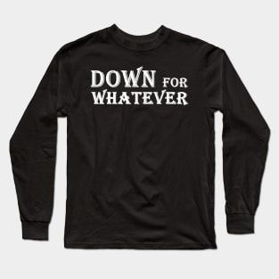 Down for whatever Long Sleeve T-Shirt